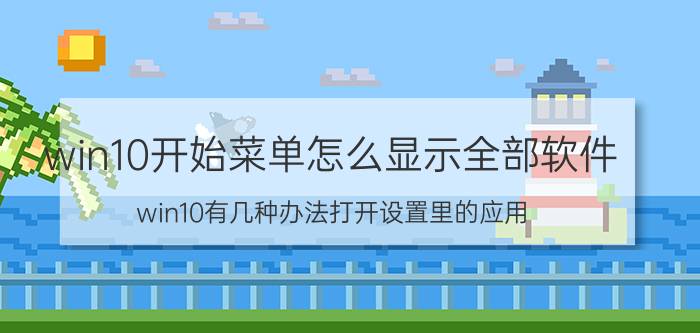 win10开始菜单怎么显示全部软件 win10有几种办法打开设置里的应用？